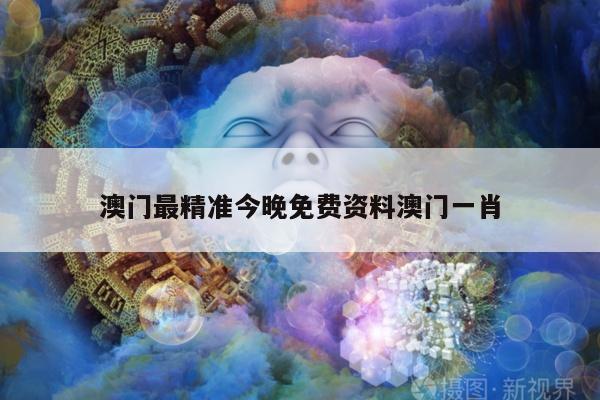 澳门最精准今晚免费资料澳门一肖