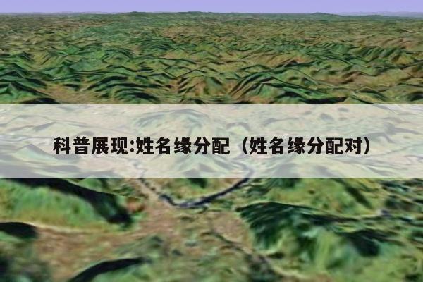 科普展现:姓名缘分配（姓名缘分配对）
