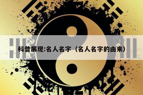 科普展现:名人名字（名人名字的由来）