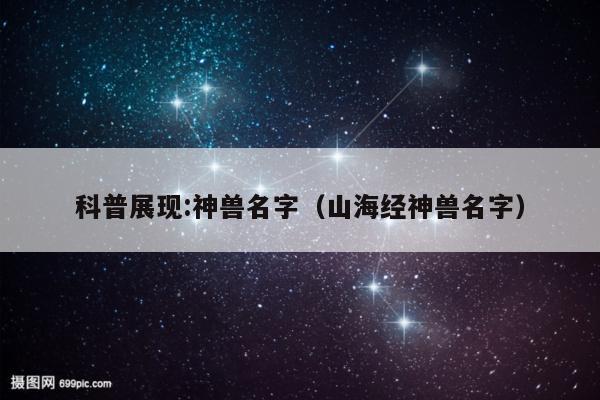 科普展现:神兽名字（山海经神兽名字）