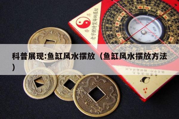 科普展现:鱼缸风水摆放（鱼缸风水摆放方法）