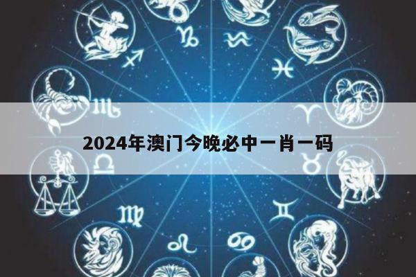 2024年澳门今晚必中一肖一码