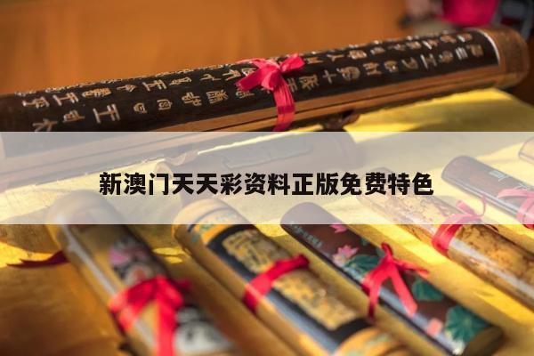 新澳门天天彩资料正版免费特色