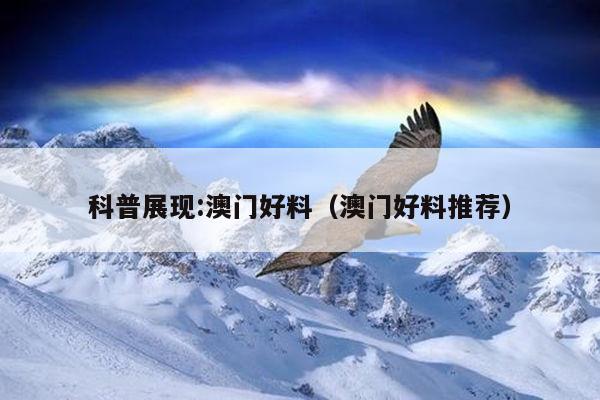 科普展现:澳门好料（澳门好料推荐）