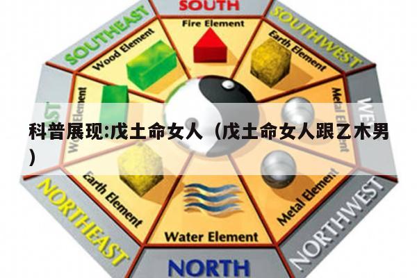 科普展现:戊土命女人（戊土命女人跟乙木男）