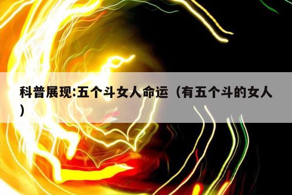 科普展现:五个斗女人命运（有五个斗的女人）