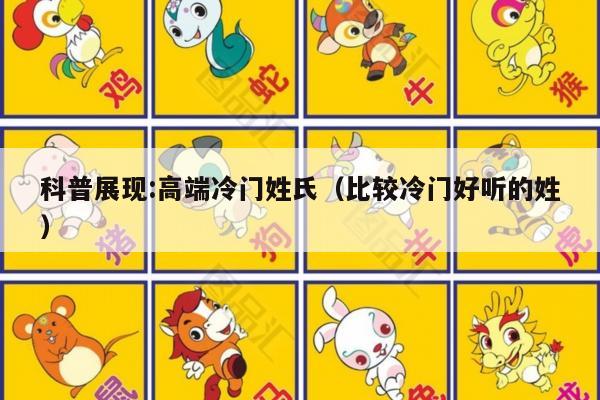 科普展现:高端冷门姓氏（比较冷门好听的姓）