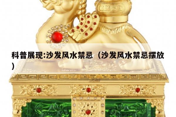 科普展现:沙发风水禁忌（沙发风水禁忌摆放）