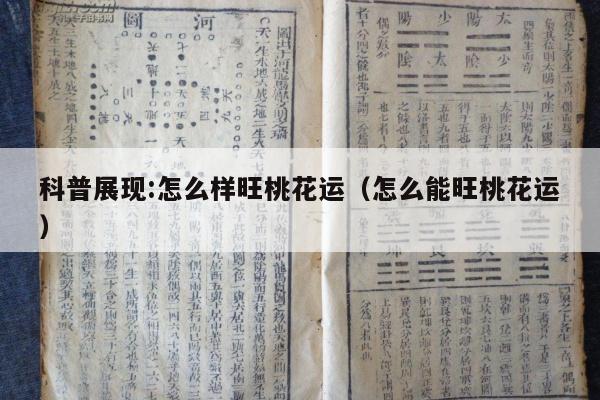 科普展现:怎么样旺桃花运（怎么能旺桃花运）