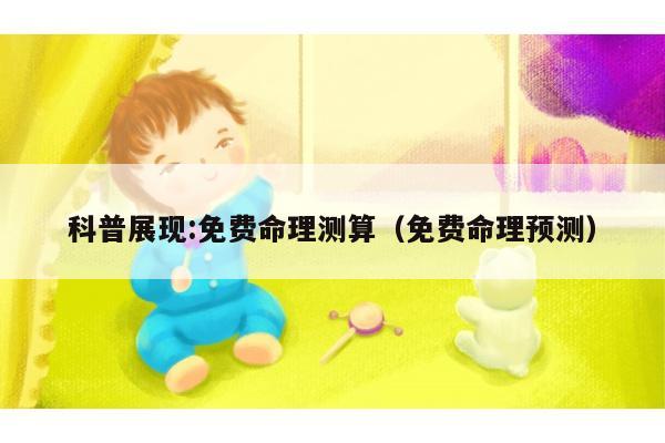 科普展现:免费命理测算（免费命理预测）