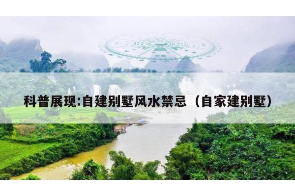 科普展现:自建别墅风水禁忌（自家建别墅）