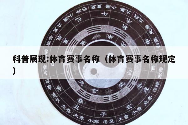 科普展现:体育赛事名称（体育赛事名称规定）