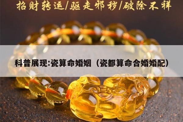 科普展现:瓷算命婚姻（瓷都算命合婚婚配）