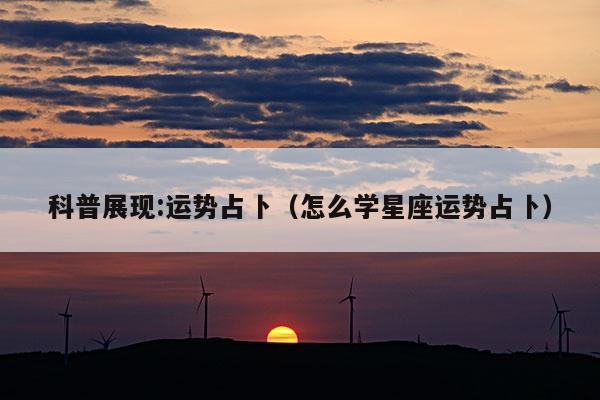科普展现:运势占卜（怎么学星座运势占卜）