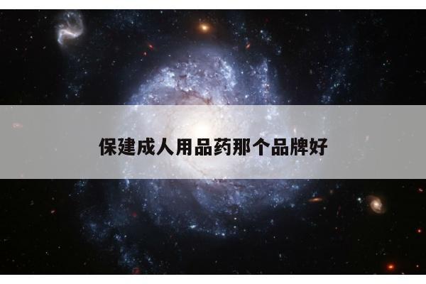 保建成人用品药那个品牌好