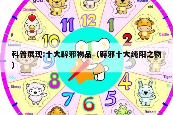 科普展现:十大辟邪物品（辟邪十大纯阳之物）