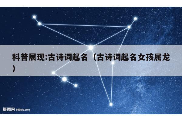科普展现:古诗词起名（古诗词起名女孩属龙）