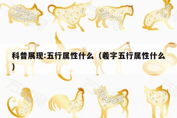 科普展现:五行属性什么（羲字五行属性什么）