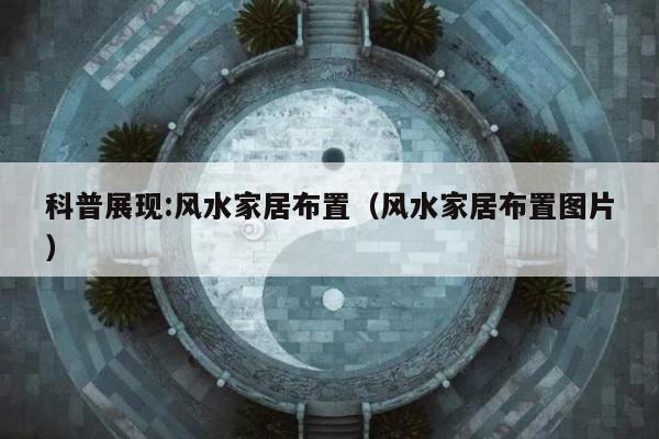 科普展现:风水家居布置（风水家居布置图片）