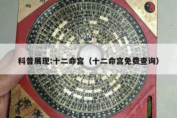 科普展现:十二命宫（十二命宫免费查询）