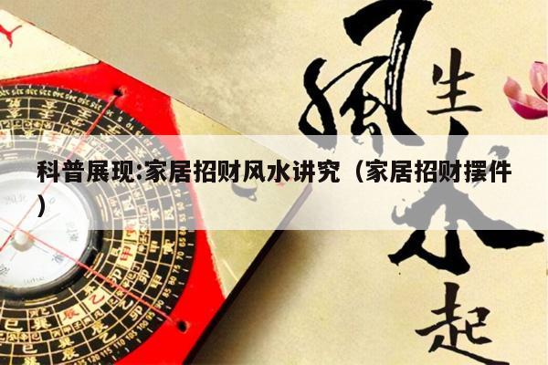 科普展现:家居招财风水讲究（家居招财摆件）