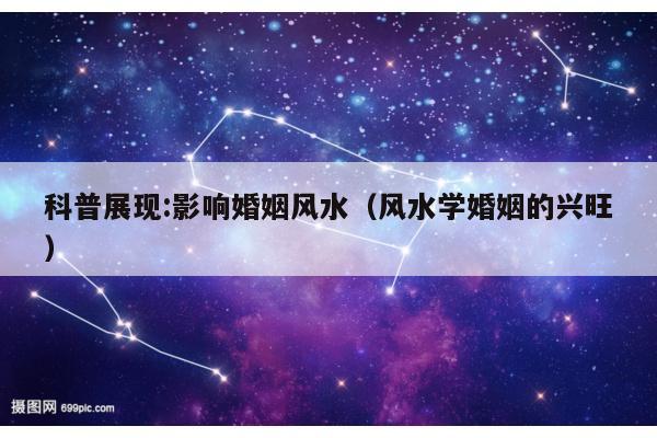 科普展现:影响婚姻风水（风水学婚姻的兴旺）