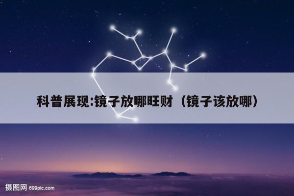 科普展现:镜子放哪旺财（镜子该放哪）
